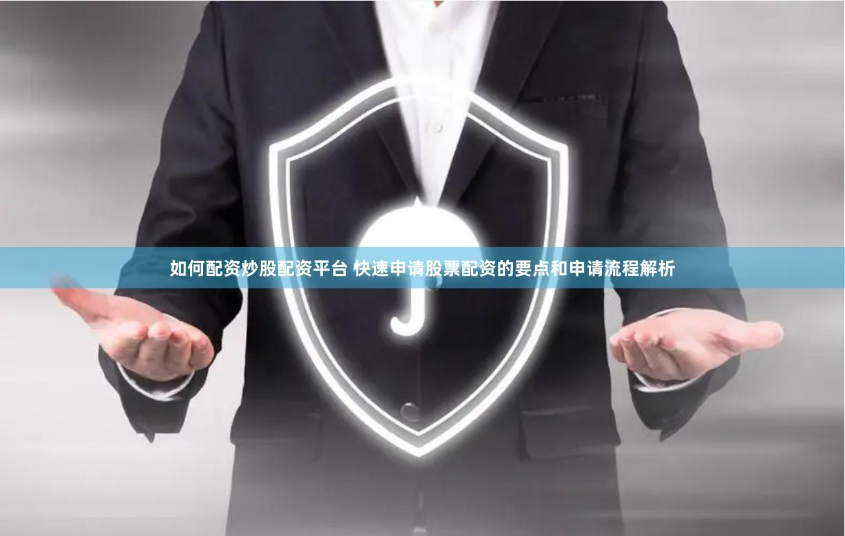 如何配资炒股配资平台 快速申请股票配资的要点和申请流程解析