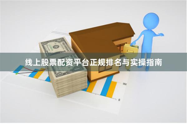 线上股票配资平台正规排名与实操指南